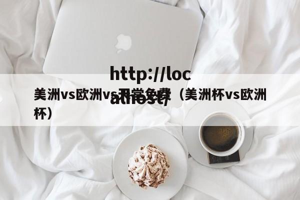 美洲vs欧洲vs天堂免费（美洲杯vs欧洲杯）