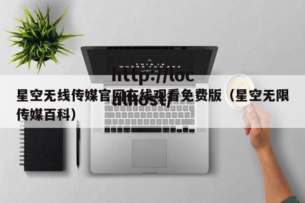 星空无线传媒官网在线观看免费版（星空无限传媒百科）